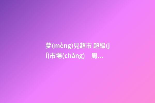 夢(mèng)見超市 超級(jí)市場(chǎng)　周公解夢(mèng)之夢(mèng)到超市 超級(jí)市場(chǎng)
